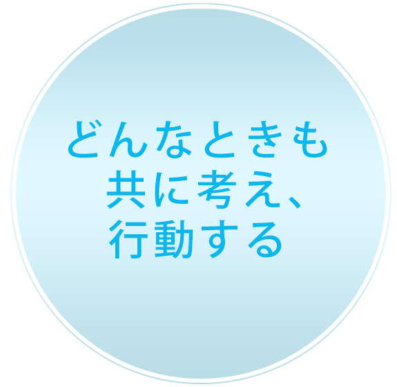 どんなときも共に考え、行動する